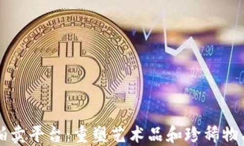 
区块链数字拍卖平台：重塑艺术品和珍稀物品交易的未来