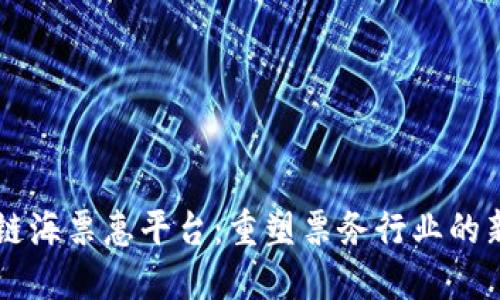 区块链海票惠平台：重塑票务行业的新纪元